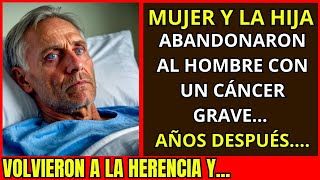 LA MUJER Y LA HIJA ABANDONARON AL HOMBRE CON UN CÁNCER GRAVE AÑOS DESPUÉS VOLVIERON A LA HERENCIA Y [upl. by Claudine]