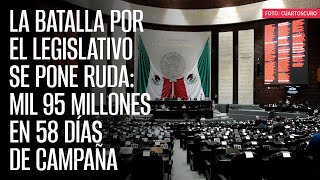 La batalla por el Legislativo se pone ruda mil 95 millones en 58 días de campaña [upl. by Faus]