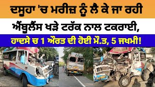 Dasuya ਚ ਐਂਬੂਲੈਂਸ ਟਰੱਕ ਨਾਲ ਟਕਰਾਈ ਹਾਦਸੇ ਚ 1 ਔਰਤ ਦੀ ਹੋਈ ਮੌਤ 5 ਜਖਮੀ  Dasuya News [upl. by Dlabihcra]