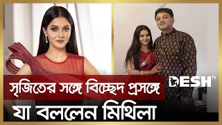 সৃজিতের সঙ্গে বিচ্ছেদ প্রসঙ্গে যা বললেন মিথিলা  Mithila  Srijit Mukherji  Desh TV [upl. by Zarah]