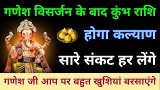 गणेश विसर्जन के बाद कुंभ राशि का होगा कल्याण सारे संकट दूर होंगे  Kumbh Rashi Ganesha Visarjan [upl. by Dyl]