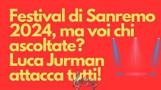 Festival di Sanremo 2024 ma voi chi ascoltate Luca Jurman attacca tutti [upl. by Megen]