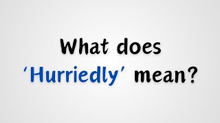 What does Hurriedly mean [upl. by Prudhoe]