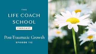 Post Traumatic Growth  The Life Coach School Podcast with Brooke Castillo Ep 112 [upl. by Ayyidas]