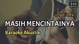 MASIH MENCINTAINYA  PAPINKA  KARAOKE AKUSTIK [upl. by Etnoval]