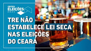 TRE não estabelece Lei Seca no dia da eleição no Ceará Juízes podem proibir nos municípios [upl. by Dlabihcra529]