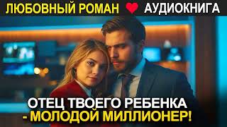 Отец твоего ребенка  молодой миллионер ❤️ Аудиокнига ❤️ Любовный роман [upl. by Edgardo]