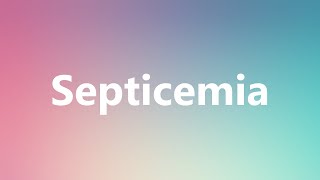 Septicemia  Medical Definition and Pronunciation [upl. by Erinn42]