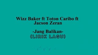 JANG BALIKAN  Wizz Baker Ft Toton Caribo Ft Janson Zeran lirik lagu [upl. by Ayanej]