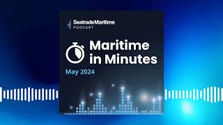 Maritime in Minutes  news roundup May 2024 [upl. by Fraya]