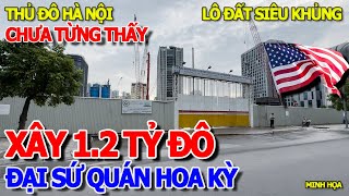 NGỠ NGÀNG TÒA ĐẠI SỨ MỸ MỚI 12 TỶ ĐÔLA  ĐANG XÂY DỰNG LỚN CHƯA TỪNG THẤY TẠI THỦ ĐÔ HÀ NỘI [upl. by Gnuhn]