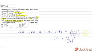 A spectrometer gives the following reading when used to measure the angle of a prism Main scale [upl. by Yrdnal]