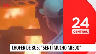 Habla chofer de bus que atravesó las llamas y salvó a sus pasajeros quotSentí harto miedoquot  24 Horas [upl. by Eetsirhc230]