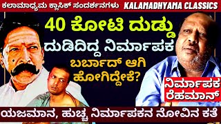 ದುಡಿದಿದ್ದು 40 ಕೋಟಿ ಉಳಿದಿದ್ದು ಬಾಡಿಗೆ ಮನೆಇದು ಯಜಮಾನ ಹುಚ್ಚ ನಿರ್ಮಾಪಕರ ಕಣ್ಣೀರ ಕತೆProducer Rehman LIFE [upl. by Chappelka]