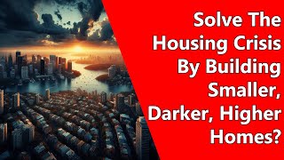 Solve The Housing Crisis By Building Smaller Darker Higher Homes [upl. by Anora156]