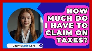 How Much Do I Have to Claim on Taxes  CountyOfficeorg [upl. by Rehposirhc]