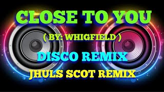 CLOSE TO YOU  BY WHIGFIELD  DISCO REMIX  JHULS SCOT REMIX [upl. by Dumond24]