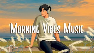 Morning Vibes Music 🍀 Songs that makes you feel better mood  Chill Vibes [upl. by Oidacra857]