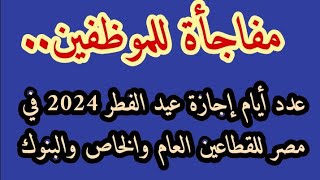 مفاجأة للموظفين عدد أيام إجازة عيد الفطر 2024 في مصر للقطاعين العام والخاص والبنوك [upl. by Naget]