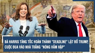 BÀ HARRIS TĂNG TỐC HOÀN THÀNH “DEADLINE” LẬT ĐỔ TRUMP CUỘC ĐUA VÀO NHÀ TRẮNG “NÓNG HẦM HẬP” [upl. by Yenffad]