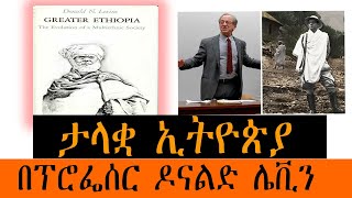 ታላቋ ኢትዮጵያ በፕሮፌሰር ዶናልድ ሌቪን Donald N Levine [upl. by Henke]