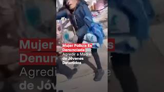 Policía es denunciada por presunto abuso de autoridad al golpear a madre de detenidos  N Shorts [upl. by Korfonta]