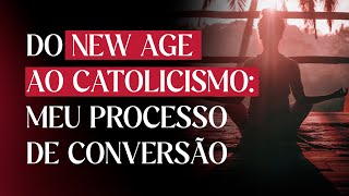 Do New Age ao Catolicismo meu processo de conversão [upl. by Leblanc]