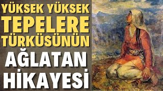 YÜKSEK YÜKSEK TEPELERE EV KURMASINLAR TÜRKÜSÜNÜN AĞLATAN HİKAYESİ [upl. by Fanechka]