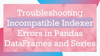 Troubleshooting Incompatible Indexer Errors in Pandas DataFrames and Series [upl. by Ger]