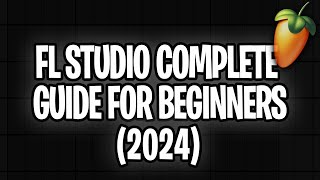 FL STUDIO COMPLETE GUIDE FOR BEGINNERS 2024 [upl. by Winona619]