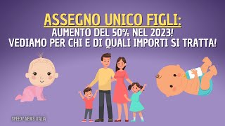 ASSEGNO UNICO FIGLI AUMENTO DEL 50 NEL 2023 VEDIAMO PER CHI E DI QUALI IMPORTI SI TRATTA [upl. by Sullivan]