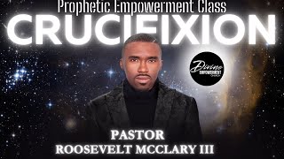 Crucifixions  Prophetic Empowerment Class  Pastor Roosevelt Mcclary III [upl. by Fry]