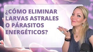 ¿Cómo ELIMINAR Larvas Astrales ó Parásitos Energéticos [upl. by Aushoj219]