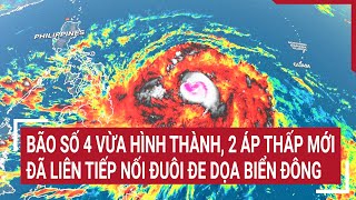 Bão số 4 vừa hình thành 2 áp thấp mới đã liên tiếp nối đuôi đe dọa Biển Đông [upl. by Mariejeanne]