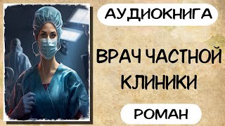 Аудиокнига роман ВРАЧ ЧАСТНОЙ КЛИНИКИ слушать аудиокниги полностью онлайн [upl. by Saxe741]