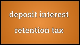 Deposit interest retention tax Meaning [upl. by Townie]