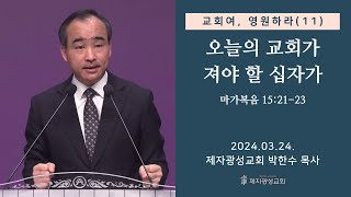 교회여 영원하라11  오늘의 교회가 져야 할 십자가  마가복음 152123 20240324 주일예배  박한수 목사 [upl. by Lear]