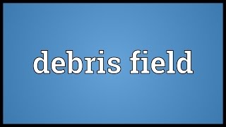 Debris field Meaning [upl. by Carola340]