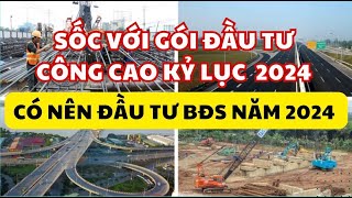 Sốc Với Gói Đầu Tư Công Cao Kỷ Lục Năm 2024  Có Nên Đầu Tư Bất Động Sản 2024 [upl. by Shepherd]