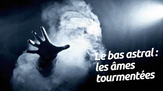 Le bas astral les âmes tourmentées les âmes malveillantes Pourquoi fautil en avoir peur [upl. by Alisander]