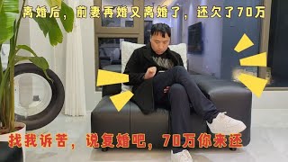 离婚后，前妻再婚又离婚了，还欠了70万，找我诉苦，说想复婚了 [upl. by Ibrik]