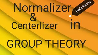 DEFINITIONS Normalizer and Centerlizer in Group Theory [upl. by Hajidak]