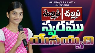 మెల్లనీ చల్లనీ స్వరము యేసయ్యది Cover song by Akshaya praveen [upl. by Anrev970]