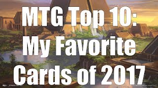 MTG Top 10 My Favorite Cards of 2017  Magic the Gathering  Episode 84 [upl. by Eeliak]