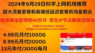 2024年9月29日科学上网机场推荐，超大流量套餐和高端低延迟套餐机场星舰云，晚高峰油管视频4K秒开，原生IP节点解锁流媒体，499元月付1000G、899元月付2000G、13元年付300G月 [upl. by Dnamron]