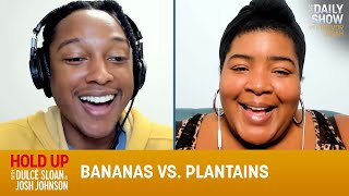 Bananas vs Plantains  Hold Up with Dulcé Sloan amp Josh Johnson  The Daily Show [upl. by Aihsena]