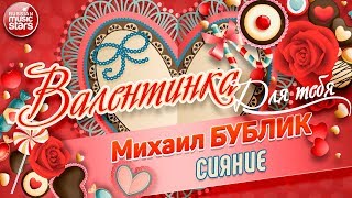 ВАЛЕНТИНКА Для Тебя 💕 СИЯНИЕ 💕 МИХАИЛ БУБЛИК [upl. by Haley]