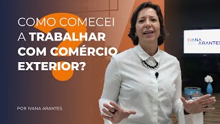 Como comecei a trabalhar com Comércio Exterior  Ivana Arantes [upl. by Piotr]