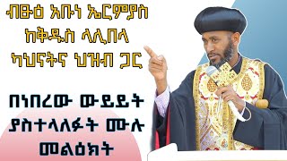 ብፁዕ አቡነ ኤርምያስ ቅዱስ ላልይበላ ላይ ምን አሉ [upl. by Marozik446]