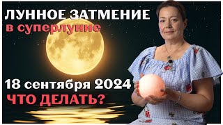 ЛУННОЕ ЗАТМЕНИЕ В СУПЕРЛУНИЕ 18 СЕНТЯБРЯ 2024 ЧТО ДЕЛАТЬ [upl. by Narik]